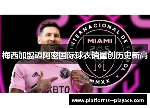 梅西加盟迈阿密国际球衣销量创历史新高