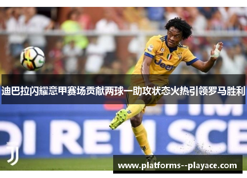 迪巴拉闪耀意甲赛场贡献两球一助攻状态火热引领罗马胜利 迪巴拉闪耀意甲赛场贡献两球一助攻状态火热引领罗马胜利