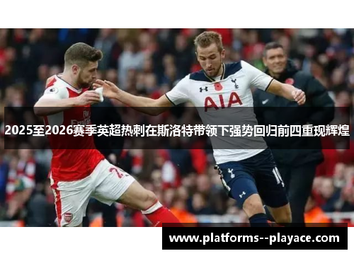 2025至2026赛季英超热刺在斯洛特带领下强势回归前四重现辉煌