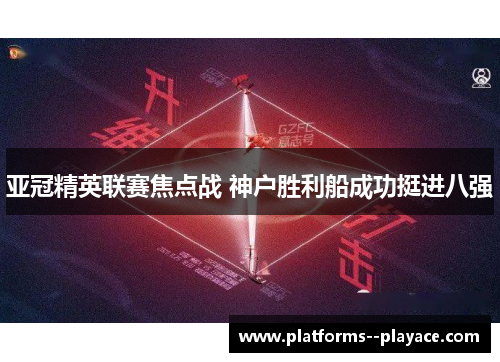 亚冠精英联赛焦点战 神户胜利船成功挺进八强 亚冠精英联赛焦点战 神户胜利船成功挺进八强