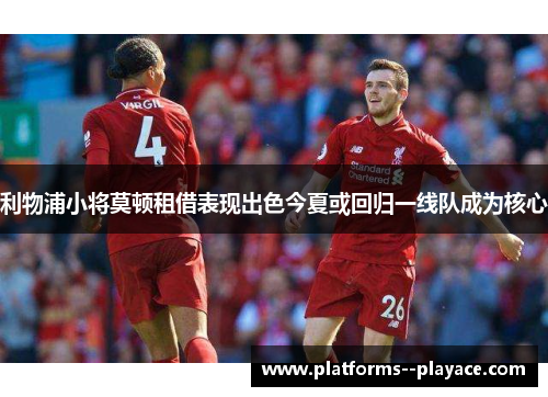 利物浦小将莫顿租借表现出色今夏或回归一线队成为核心