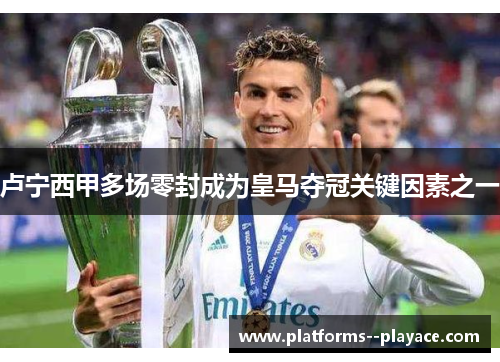 卢宁西甲多场零封成为皇马夺冠关键因素之一