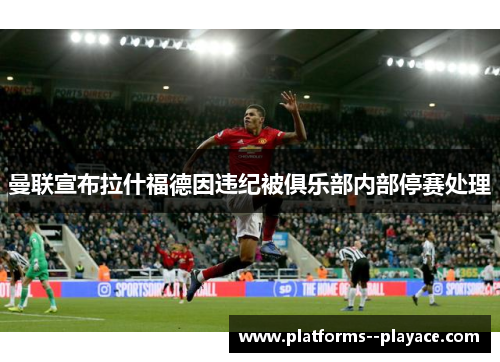 曼联宣布拉什福德因违纪被俱乐部内部停赛处理