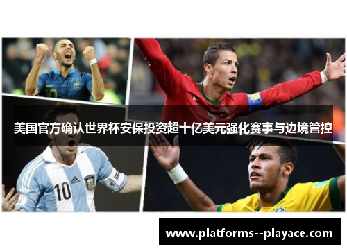 美国官方确认世界杯安保投资超十亿美元强化赛事与边境管控