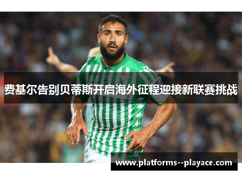 费基尔告别贝蒂斯开启海外征程迎接新联赛挑战