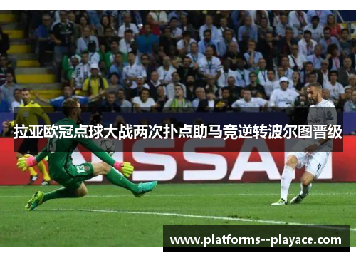 拉亚欧冠点球大战两次扑点助马竞逆转波尔图晋级