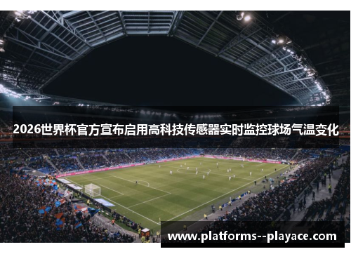 2026世界杯官方宣布启用高科技传感器实时监控球场气温变化 2026世界杯官方宣布启用高科技传感器实时监控球场气温变化