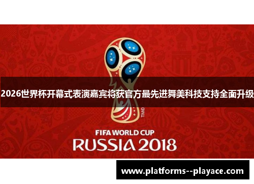 2026世界杯开幕式表演嘉宾将获官方最先进舞美科技支持全面升级 2026世界杯开幕式表演嘉宾将获官方最先进舞美科技支持全面升级