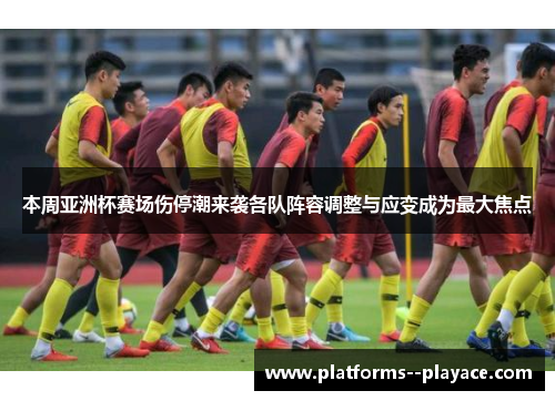 本周亚洲杯赛场伤停潮来袭各队阵容调整与应变成为最大焦点 本周亚洲杯赛场伤停潮来袭各队阵容调整与应变成为最大焦点