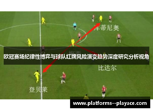 欧冠赛场纪律性博弈与球队红牌风险演变趋势深度研究分析视角 欧冠赛场纪律性博弈与球队红牌风险演变趋势深度研究分析视角