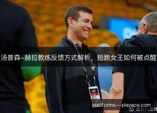 汤普森-赫拉教练反馈方式解析,短跑女王如何被点醒 汤普森-赫拉教练反馈方式解析,短跑女王如何被点醒