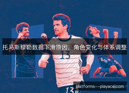 托马斯穆勒数据下滑原因,角色变化与体系调整 托马斯穆勒数据下滑原因,角色变化与体系调整