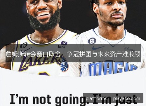 詹姆斯转会窗口取舍,争冠拼图与未来资产难兼顾 詹姆斯转会窗口取舍,争冠拼图与未来资产难兼顾