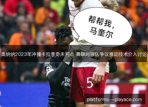 奥纳纳2023年冲撞卡拉季奇未判点 曼联对狼队争议推动技术介入讨论 奥纳纳2023年冲撞卡拉季奇未判点 曼联对狼队争议推动技术介入讨论